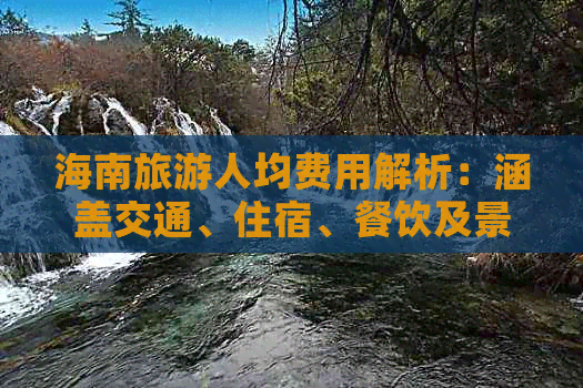 海南旅游人均费用解析：涵盖交通、住宿、餐饮及景点预算指南