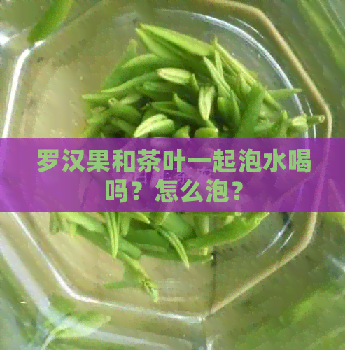 罗汉果和茶叶一起泡水喝吗？怎么泡？