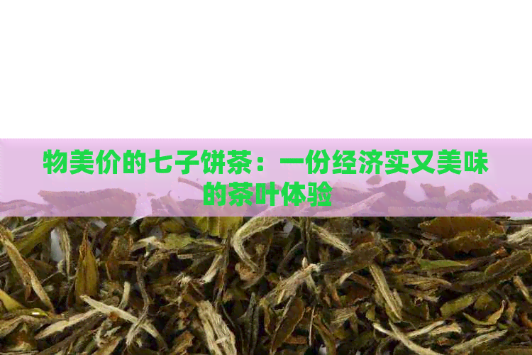 物美价的七子饼茶：一份经济实又美味的茶叶体验