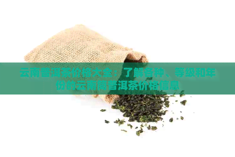 云南普洱茶价格大全：了解各种、等级和年份的云南简普洱茶价格信息