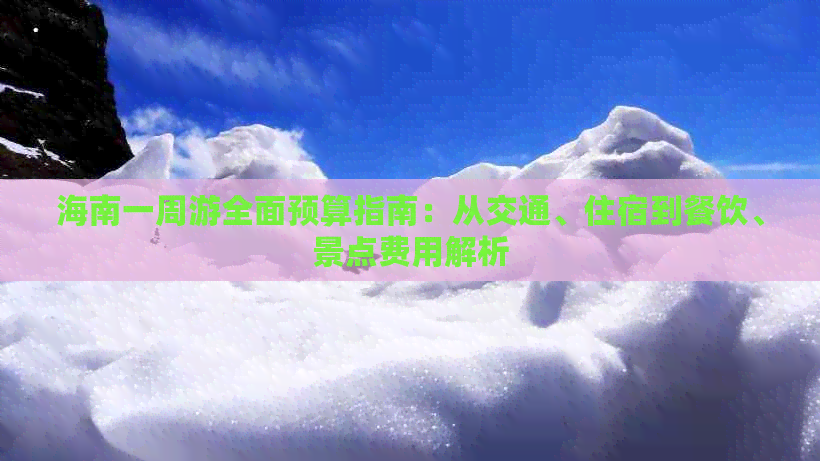 海南一周游全面预算指南：从交通、住宿到餐饮、景点费用解析