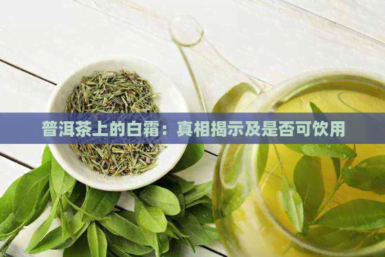 普洱茶上的白霜：真相揭示及是否可饮用