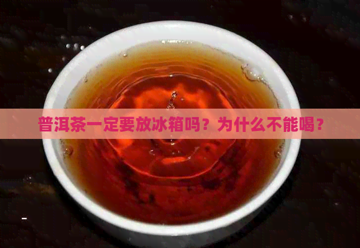 普洱茶一定要放冰箱吗？为什么不能喝？