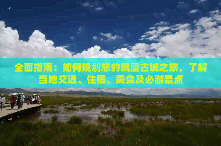 全面指南：如何规划您的凤凰古城之旅，了解当地交通、住宿、美食及必游景点