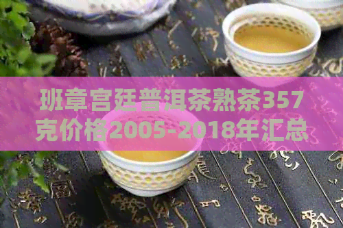 班章宫廷普洱茶熟茶357克价格2005-2018年汇总