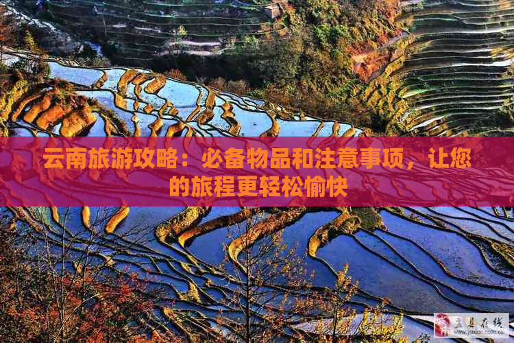 云南旅游攻略：必备物品和注意事项，让您的旅程更轻松愉快