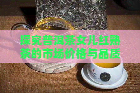 探究普洱茶女儿红熟茶的市场价格与品质关系