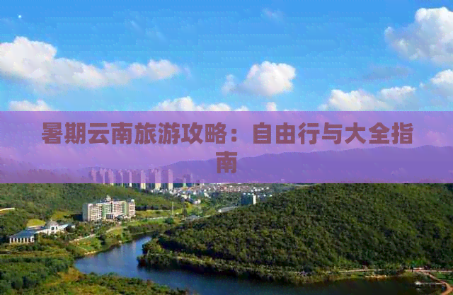 暑期云南旅游攻略：自由行与大全指南