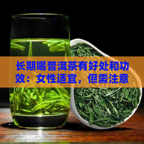 长期喝普洱茶有好处和功效：女性适宜，但需注意副作用。