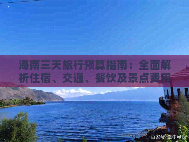 海南三天旅行预算指南：全面解析住宿、交通、餐饮及景点费用