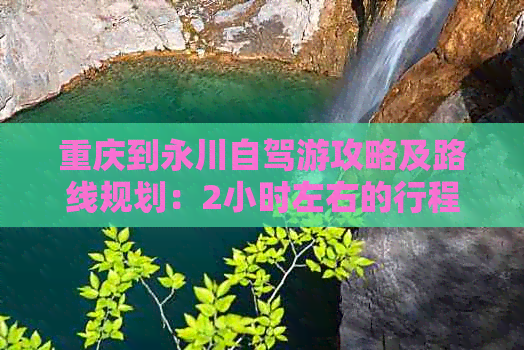 重庆到永川自驾游攻略及路线规划：2小时左右的行程，大约150公里。