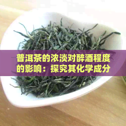 普洱茶的浓淡对醉酒程度的影响：探究其化学成分及品饮技巧