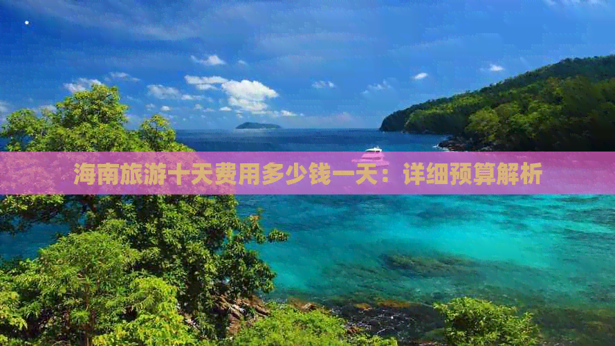 海南旅游十天费用多少钱一天：详细预算解析