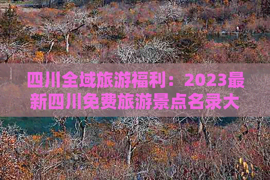 四川全域旅游福利：2023最新四川免费旅游景点名录大全