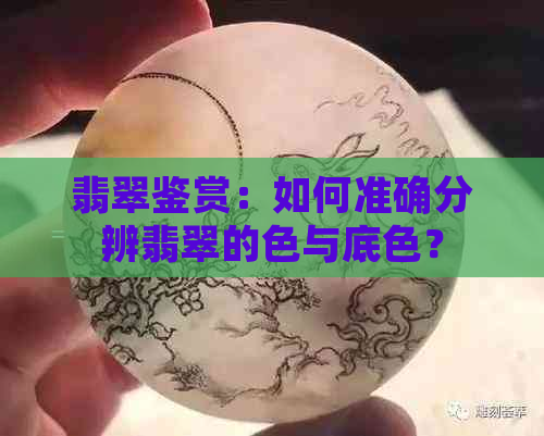 翡翠鉴赏：如何准确分辨翡翠的色与底色？