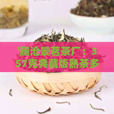 '澜沧景茗茶厂：357克典藏版熟茶多少钱？'