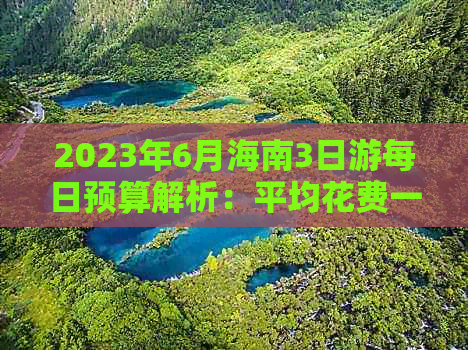 2023年6月海南3日游每日预算解析：平均花费一览