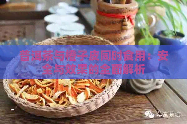 普洱茶与橙子皮同时食用：安全与效果的全面解析