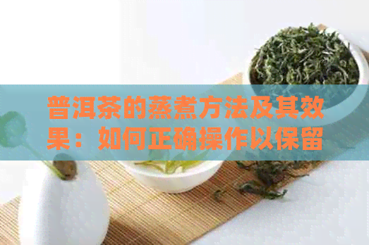 普洱茶的蒸煮方法及其效果：如何正确操作以保留其营养成分和口感？