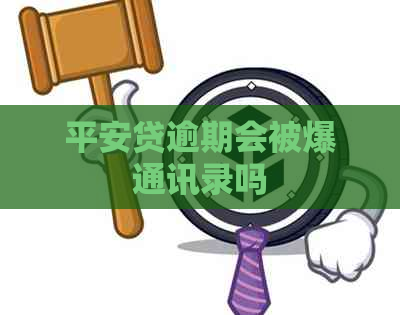 平安贷逾期会被爆通讯录吗