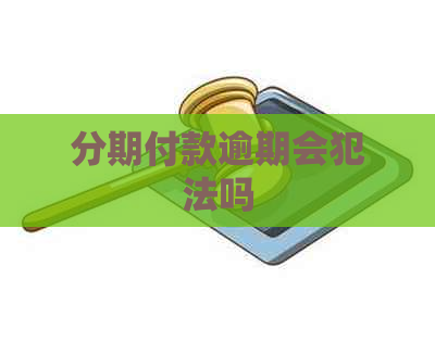 分期付款逾期会犯法吗