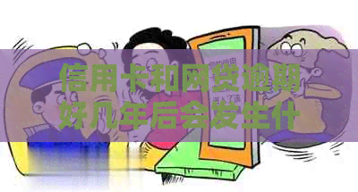 信用卡和网贷逾期好几年后会发生什么