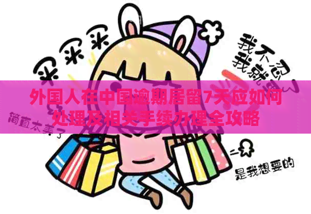 外国人在中国逾期居留7天应如何处理及相关手续办理全攻略