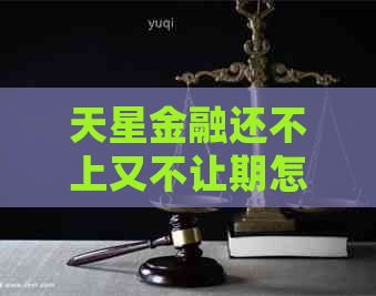 天星金融还不上又不让期怎么处理