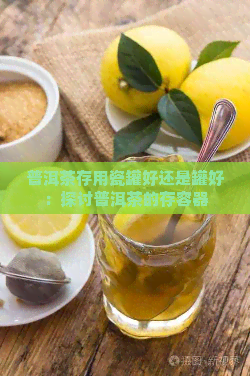 普洱茶存用瓷罐好还是罐好：探讨普洱茶的存容器