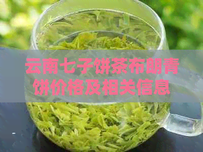 云南七子饼茶布朗青饼价格及相关信息