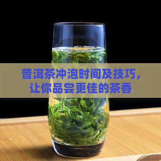 普洱茶冲泡时间及技巧，让你品尝更佳的茶香