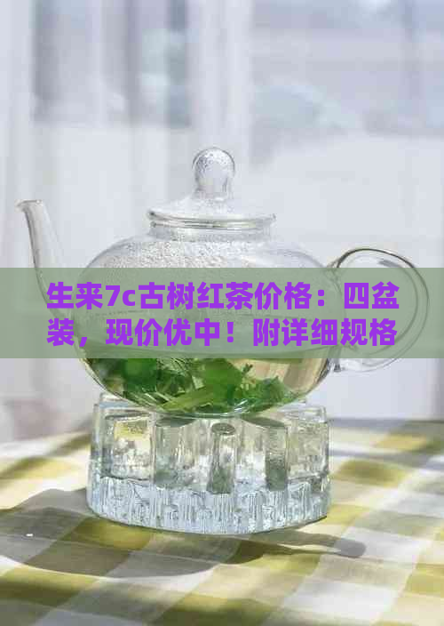 生来7c古树红茶价格：四盆装，现价优中！附详细规格和口感评价。