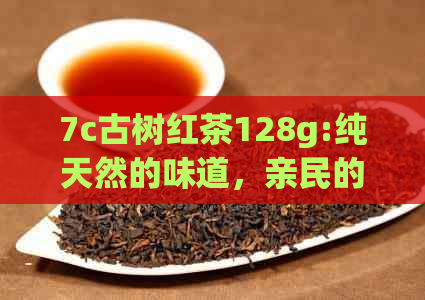 7c古树红茶128g:纯天然的味道，亲民的价格