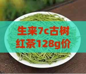 生来7c古树红茶128g价格