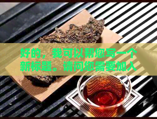 好的，我可以帮您写一个新标题。请问您需要加入哪些关键词呢？