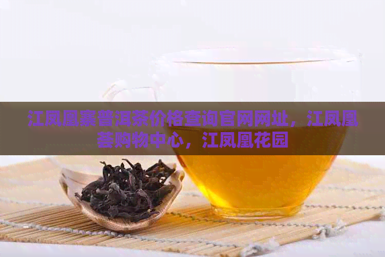 江凤凰寨普洱茶价格查询官网网址，江凤凰荟购物中心，江凤凰花园