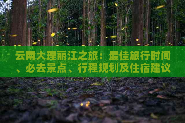 云南大理丽江之旅：更佳旅行时间、必去景点、行程规划及住宿建议全解析