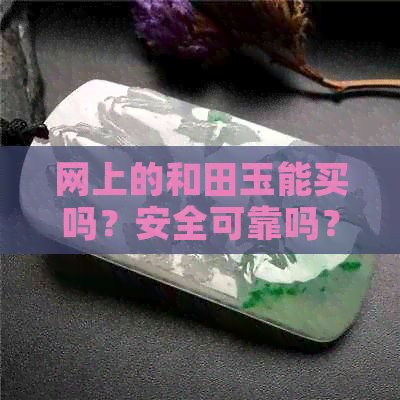 网上的和田玉能买吗？安全可靠吗？真的吗？