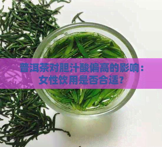 普洱茶对胆汁酸偏高的影响：女性饮用是否合适？