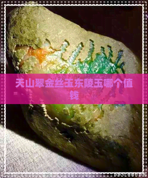 天山翠金丝玉东陵玉哪个值钱