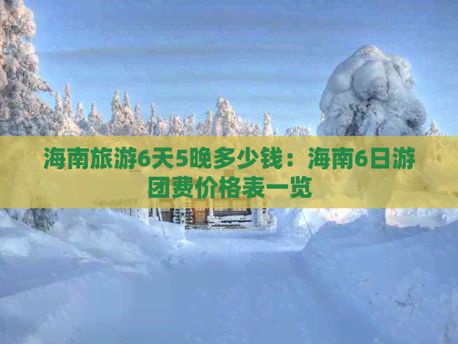 海南旅游6天5晚多少钱：海南6日游团费价格表一览