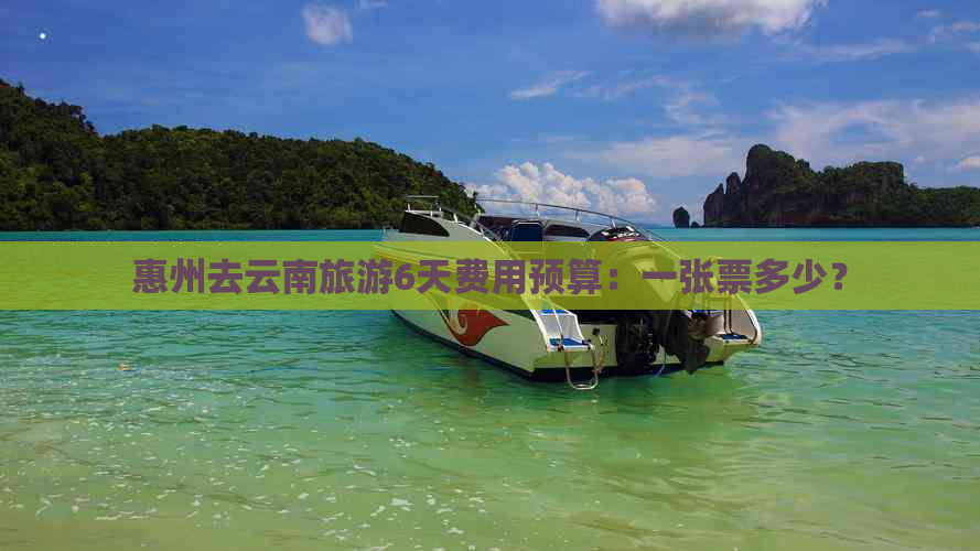 惠州去云南旅游6天费用预算：一张票多少？