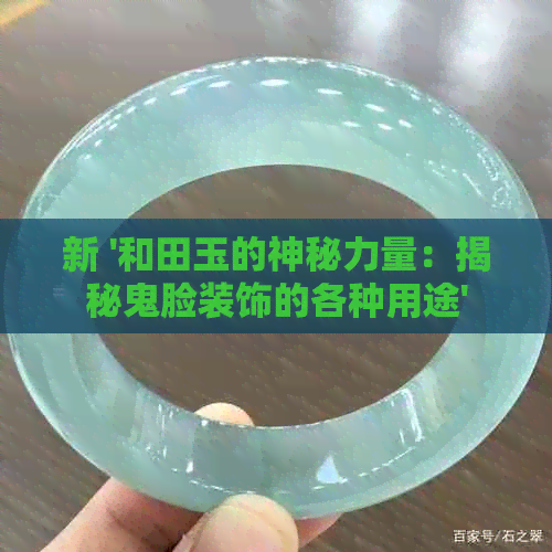 新 '和田玉的神秘力量：揭秘鬼脸装饰的各种用途'