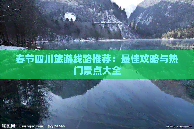 春节四川旅游线路推荐：更佳攻略与热门景点大全