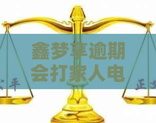 鑫梦享逾期会打家人电话吗？安全吗？南京鑫梦享逾期多久会打电话给家里人？