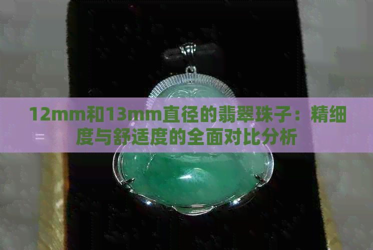 12mm和13mm直径的翡翠珠子：精细度与舒适度的全面对比分析