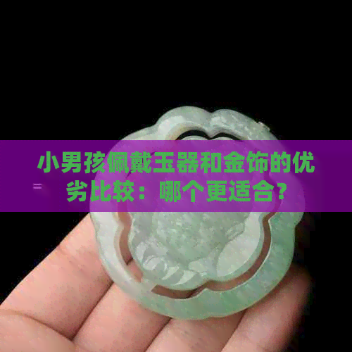 小男孩佩戴玉器和金饰的优劣比较：哪个更适合？