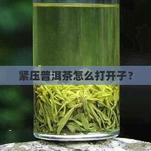 紧压普洱茶怎么打开子？