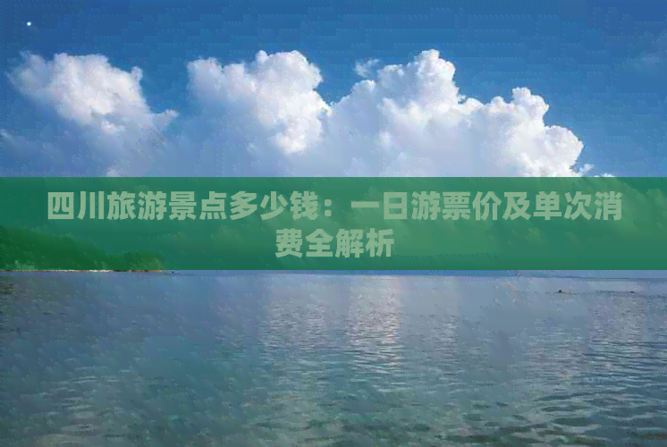 四川旅游景点多少钱：一日游票价及单次消费全解析