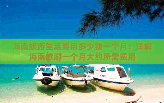 海南旅游生活费用多少钱一个月：详解海南旅游一个月大约所需费用